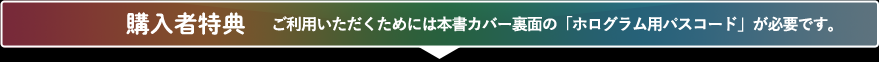 購入者特典：ご利用いただくためには本書カバー裏面の「ホログラム用パスコード」が必要です。