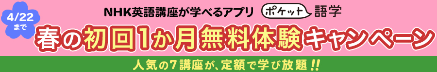 NHK英語講座が学べるアプリ ポケット語学 春の初回一ヶ月無料体験キャンペーン 人気の7講座が、定額で学び放題！ 4月22日まで