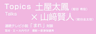 NHK出版｜WEBマガジン｜土屋太鳳×山﨑賢人 連続テレビ小説「まれ」対談